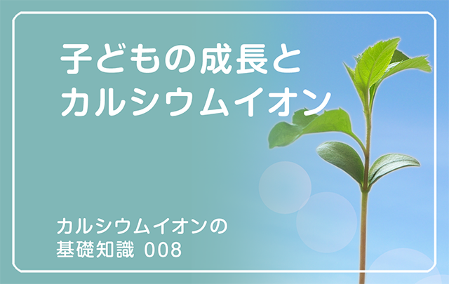 新シリーズ「カルシウム8オンの基礎知識」の第7話タイトル「子どもの成長とカルシウムイオン」のアイキャッチ画像