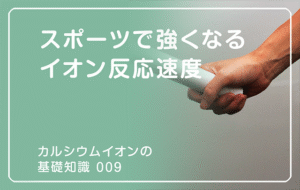 新シリーズ「カルシウムイオンの基礎知識」の第9話タイトル「スポーツで強くなる イオン反応速度」のアイキャッチ画像