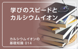 新シリーズ「カルシウムイオンの基礎知識」の第14話タイトル「学びのスピードとカルシウムイオン」のアイキャッチ画像