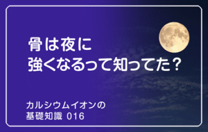新シリーズ「カルシウムイオンの基礎知識」の第15話タイトル「骨は夜に強くなるって知ってた？」のアイキャッチ画像