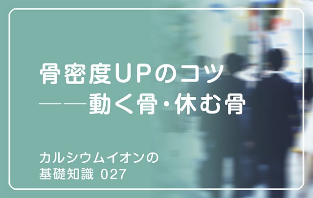 新シリーズ「カルシウムイオンの基礎知識」の第15話タイトル「骨密度ＵＰのコツ──動く骨・休む骨」のアイキャッチ画像