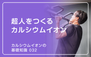 「カルシウムイオンの基礎知識」の第32話タイトル「超人をつくるカルシウムイオン」のアイキャッチ画像