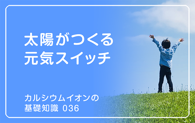 「カルシウムイオンの基礎知識」の第36話タイトル「太陽がつくる元気スイッチ」のアイキャッチ画像