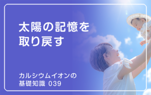 「カルシウムイオンの基礎知識」の第39話タイトル「太陽の記憶を取り戻す」のアイキャッチ画像