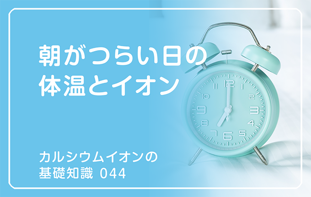 044|朝がつらい日の体温とイオン