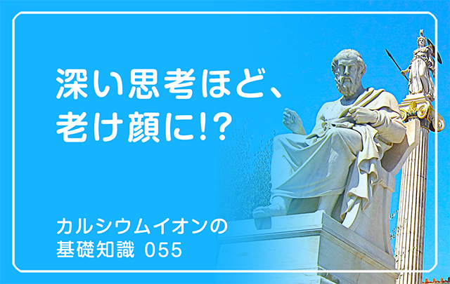 055｜深い思考ほど、老け顔に!?