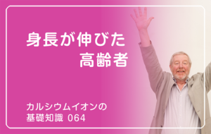 「カルシウムイオンの基礎知識」の第64話タイトル「身長が伸びた高齢者」のアイキャッチ画像