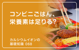「カルシウムイオンの基礎知識」の第68話タイトル「コンビニごはん、栄養素は足りる？」のアイキャッチ画像