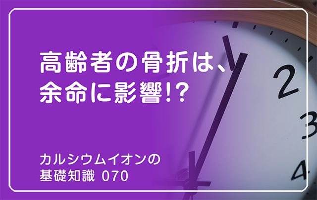 070｜高齢者の骨折は、余命に影響!?