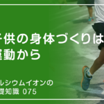 「カルシウムイオンの基礎知識」の第75話タイトル「子供の身体づくりは運動から」のアイキャッチ画像