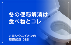 「カルシウムイオンの基礎知識」の第85話タイトル「冬の便秘解消は食べ物とコレ」のアイキャッチ画像