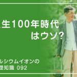 「カルシウムイオンの基礎知識」の第92話タイトル「人生100年時代はウソ？」のアイキャッチ画像