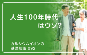 「カルシウムイオンの基礎知識」の第92話タイトル「人生100年時代はウソ？」のアイキャッチ画像