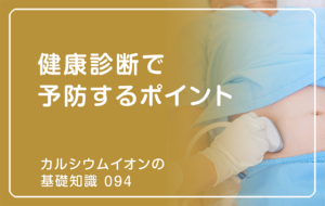 「カルシウムイオンの基礎知識」の第94話タイトル「健康診断で予防するポイント」のアイキャッチ画像