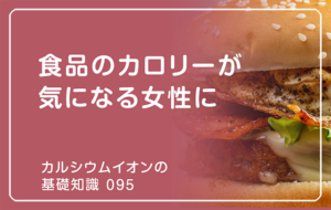 「カルシウムイオンの基礎知識」の第95話タイトル「食品のカロリーが気になる女性に」のアイキャッチ画像