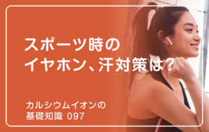 「カルシウムイオンの基礎知識」の第97話タイトル「スポーツ時のイヤホン、汗対策は？」のアイキャッチ画像